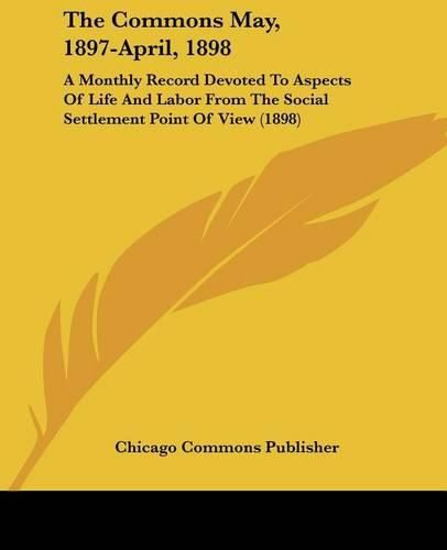 Cover image for The Commons May, 1897-April, 1898: A Monthly Record Devoted to Aspects of Life and Labor from the Social Settlement Point of View (1898)