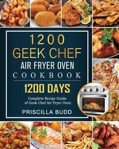 Cover image for 1200 Geek Chef Air Fryer Oven Cookbook: 1200 Days Complete Recipe Guide of Geek Chef Air Fryer Oven