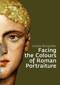 Cover image for Facing the Colours of Roman Portraiture: Exploring the Materiality of Ancient Polychrome Forms