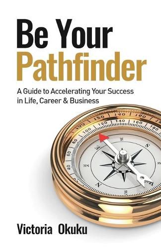 Cover image for Be Your Pathfinder: A Guide to Accelerating Your Success in Life, Career & Business