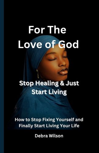 Cover image for For the Love of God Stop Healing & Just Start Living