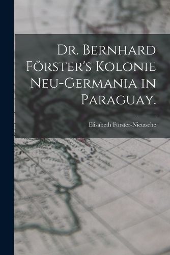 Cover image for Dr. Bernhard Foerster's Kolonie Neu-Germania in Paraguay.