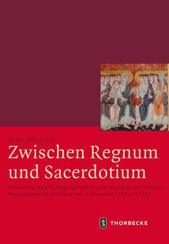 Cover image for Zwischen Regnum Und Sacerdotium: Historiographie, Hagiographie Und Liturgie Der Petrus-Patrozinien Im Sachsen Der Salierzeit (1024-1125)