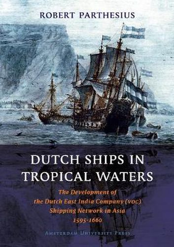 Cover image for Dutch Ships in Tropical Waters: The Development of the Dutch East India Company (VOC) Shipping Network in Asia 1595-1660