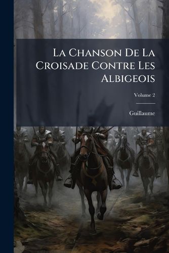 Cover image for La Chanson de La Croisade Contre Les Albigeois: Commence Par Guillaume de Tudle Et Continues Par Un Pote Anonyme, Volume 2