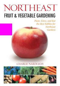 Cover image for Northeast Fruit & Vegetable Gardening: Plant, Grow, and Eat the Best Edibles for Northeast Gardens
