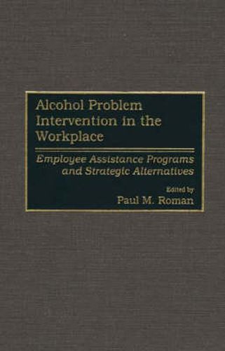 Cover image for Alcohol Problem Intervention in the Workplace: Employee Assistance Programs and Strategic Alternatives