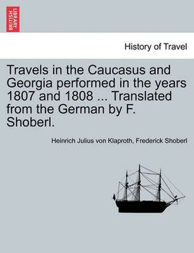 Cover image for Travels in the Caucasus and Georgia Performed in the Years 1807 and 1808 ... Translated from the German by F. Shoberl.