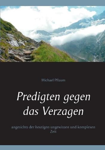 Predigten gegen das Verzagen: angesichts der heutigen ungewissen und komplexen Zeit