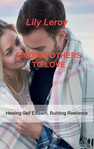 Cover image for Finding Others to Love: Healing Self Esteem, Building Resilence