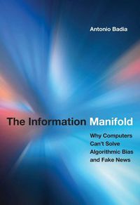 Cover image for The Information Manifold: Why Computers Can't Solve Algorithmic Bias and Fake News