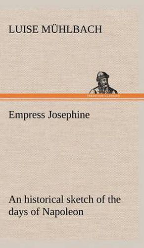 Empress Josephine An historical sketch of the days of Napoleon