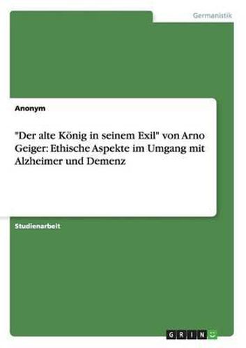 Der Alte Konig in Seinem Exil  Von Arno Geiger: Ethische Aspekte Im Umgang Mit Alzheimer Und Demenz