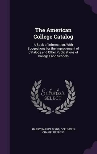 The American College Catalog: A Book of Information, with Suggestions for the Improvement of Catalogs and Other Publications of Colleges and Schools