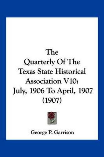 Cover image for The Quarterly of the Texas State Historical Association V10: July, 1906 to April, 1907 (1907)