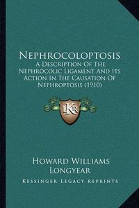 Cover image for Nephrocoloptosis: A Description of the Nephrocolic Ligament and Its Action in the Causation of Nephroptosis (1910)