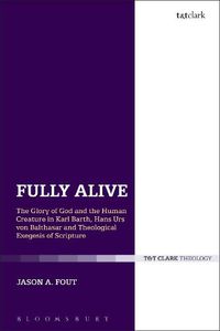 Cover image for Fully Alive: The Glory of God and the Human Creature in Karl Barth, Hans Urs von Balthasar and Theological Exegesis of Scripture