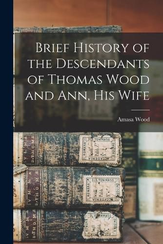 Cover image for Brief History of the Descendants of Thomas Wood and Ann, his Wife