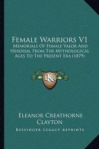 Cover image for Female Warriors V1: Memorials of Female Valor and Heroism, from the Mythological Ages to the Present Era (1879)