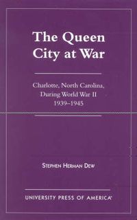 Cover image for The Queen City at War: Charlotte, North Carolina During World War II, 1939-1945