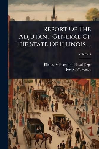 Cover image for Report Of The Adjutant General Of The State Of Illinois ...