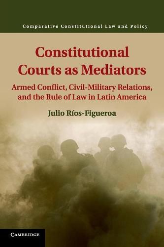 Cover image for Constitutional Courts as Mediators: Armed Conflict, Civil-Military Relations, and the Rule of Law in Latin America