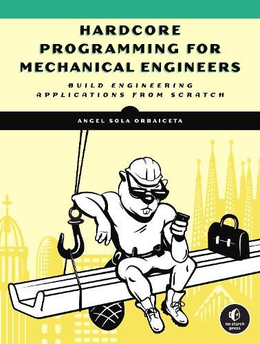 Hardcore Programming For Mechanical Engineers: Build Engineering Applications from Scratch