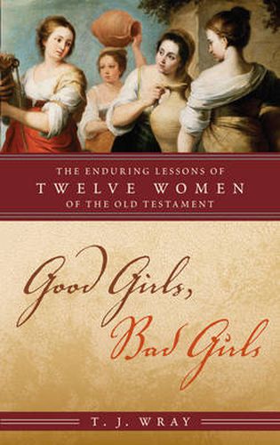 Cover image for Good Girls, Bad Girls: The Enduring Lessons of Twelve Women of the Old Testament