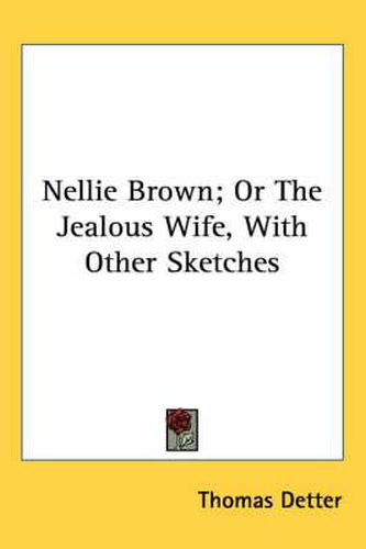 Nellie Brown; Or The Jealous Wife, With Other Sketches
