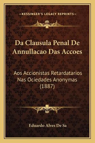 Cover image for Da Clausula Penal de Annullacao Das Accoes: Aos Accionistas Retardatarios NAS Ociedades Anonymas (1887)