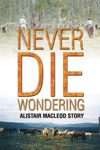 Cover image for Never Die Wondering: Alistair MacLeod Story