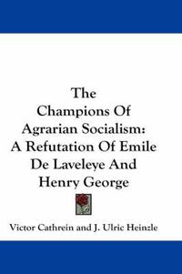 Cover image for The Champions of Agrarian Socialism: A Refutation of Emile de Laveleye and Henry George