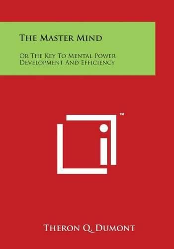 Cover image for The Master Mind: Or the Key to Mental Power Development and Efficiency