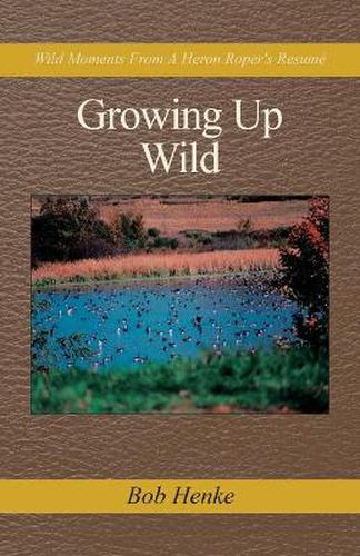 Cover image for Growing Up Wild: Wild Moments from a Heron Roper's Resume