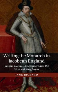 Cover image for Writing the Monarch in Jacobean England: Jonson, Donne, Shakespeare and the Works of King James