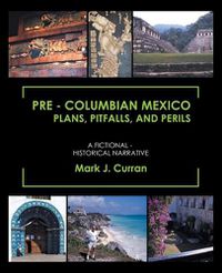 Cover image for Pre - Columbian Mexico Plans, Pitfalls, and Perils: A Fictional - Historical Narrative