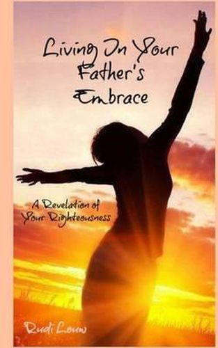 Cover image for Living in your Father's Embrace: A revelation of your righteousness