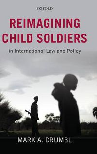 Cover image for Reimagining Child Soldiers in International Law and Policy