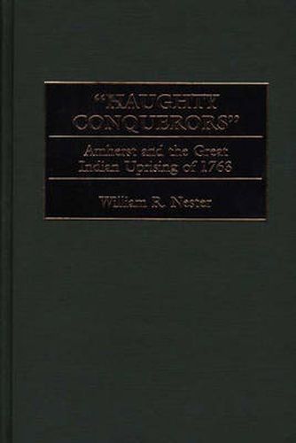 Haughty Conquerors: Amherst and the Great Indian Uprising of 1763