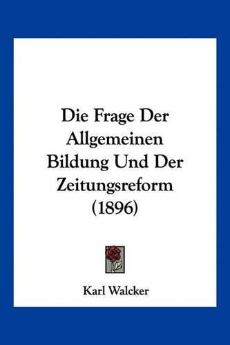 Cover image for Die Frage Der Allgemeinen Bildung Und Der Zeitungsreform (1896)