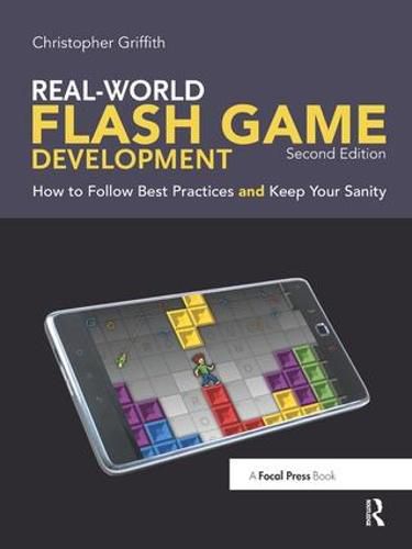 Real-World Flash Game Development: How to Follow Best Practices AND Keep Your Sanity