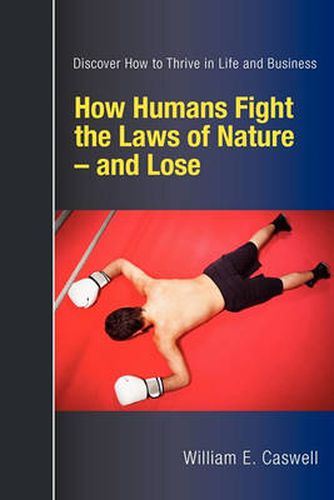 Cover image for How Humans Fight the Laws of Nature and Lose: Discover How to Thrive in Life and Business