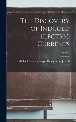 Cover image for The Discovery of Induced Electric Currents; Volume I