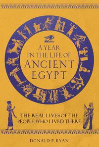 Cover image for A Year in the Life of Ancient Egypt: The Real Lives of the People Who Lived There