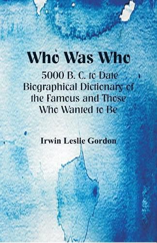 Cover image for Who Was Who: 5000 B. C. to Date: Biographical Dictionary of the Famous and Those Who Wanted to Be