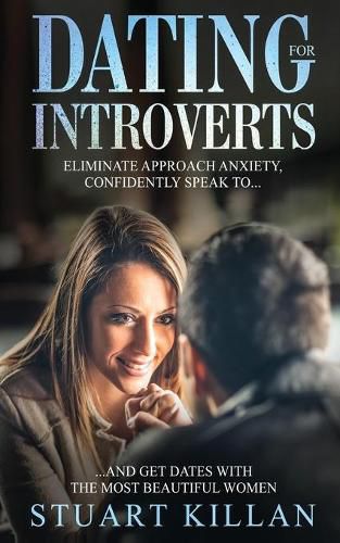 Cover image for Dating for Introverts: Eliminate Approach Anxiety and Confidently Speak to and Get Dates with the Most Beautiful Women