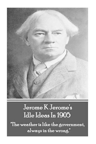 Cover image for Jerome K. Jerome - Idle Ideas in 1905: the Weather Is Like the Government, Always in the Wrong.