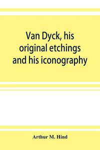 Cover image for Van Dyck, his original etchings and his iconography