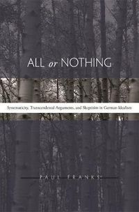 Cover image for All or Nothing: Systematicity, Transcendental Arguments, and Skepticism in German Idealism