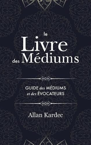 Cover image for Le Livre des Mediums: contenant l'enseignement special des esprits sur les manifestations, communication avec le monde invisible, developpement de la mediumnite - avec un index alphabetique